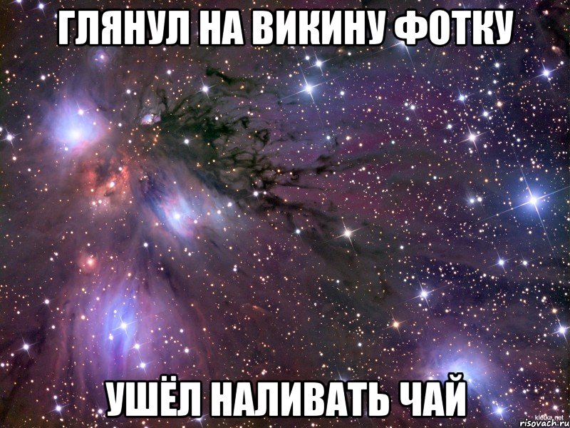 глянул на викину фотку ушёл наливать чай