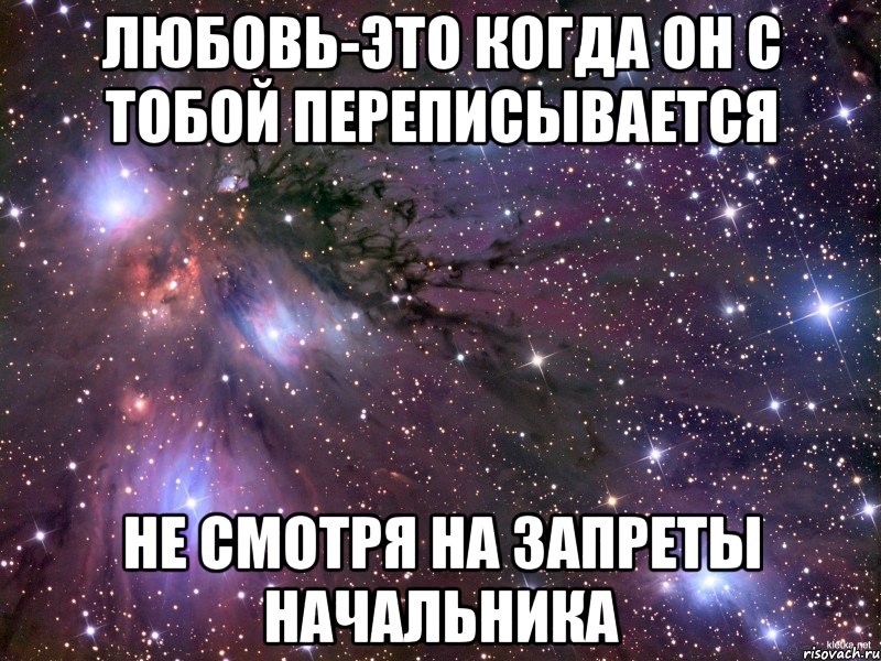 любовь-это когда он с тобой переписывается не смотря на запреты начальника
