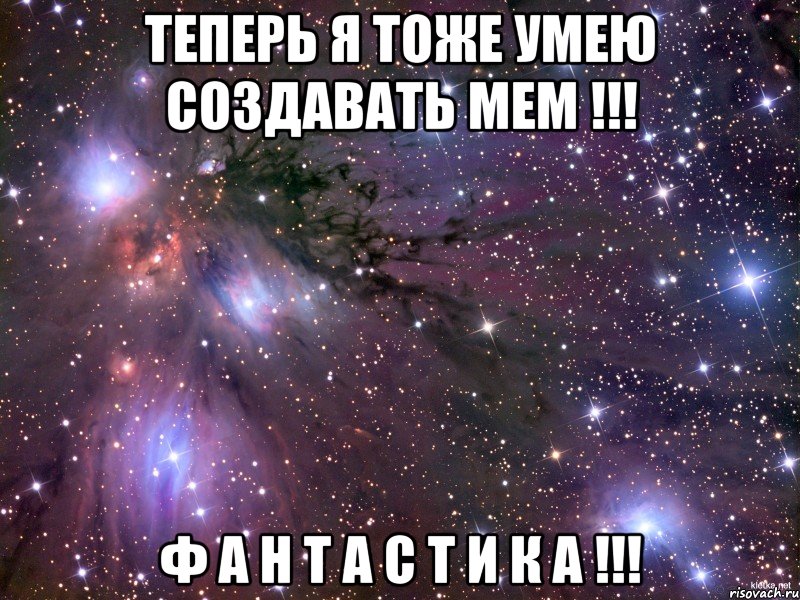 теперь я тоже умею создавать мем !!! ф а н т а с т и к а !!!