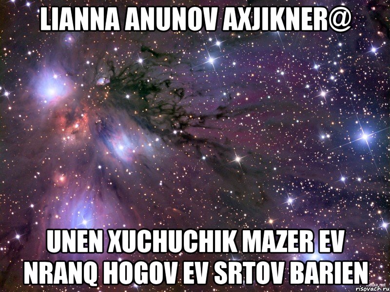 Lianna anunov axjikner@ unen xuchuchik mazer ev nranq hogov ev srtov barien