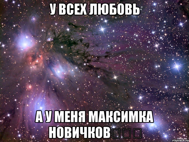 У всех Любовь А у меня Максимка Новичков♡♡♡