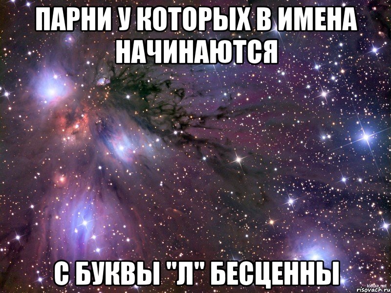 Парни у которых в имена начинаются с буквы "Л" бесценны