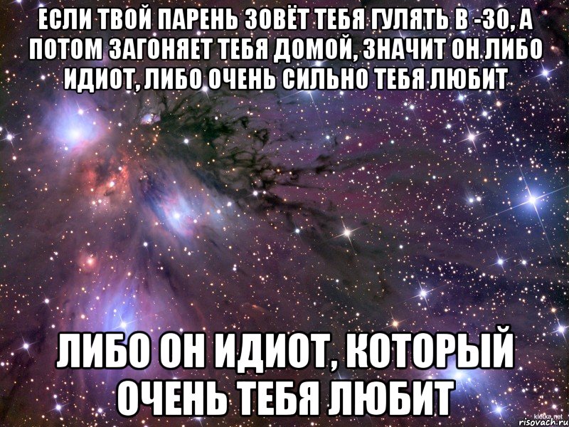 ЕСЛИ ТВОЙ ПАРЕНЬ ЗОВЁТ ТЕБЯ ГУЛЯТЬ В -30, А ПОТОМ ЗАГОНЯЕТ ТЕБЯ ДОМОЙ, ЗНАЧИТ ОН ЛИБО ИДИОТ, ЛИБО ОЧЕНЬ СИЛЬНО ТЕБЯ ЛЮБИТ ЛИБО ОН ИДИОТ, КОТОРЫЙ ОЧЕНЬ ТЕБЯ ЛЮБИТ