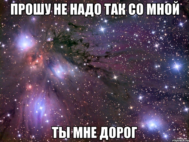 прошу не надо так со мной ты мне дорог