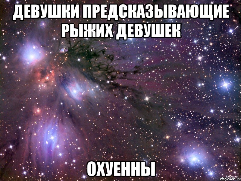 ДЕВУШКИ ПРЕДСКАЗЫВАЮЩИЕ РЫЖИХ ДЕВУШЕК ОХУЕННЫ