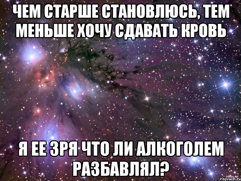 Чем старше становлюсь, тем меньше хочу сдавать кровь Я ее зря что ли алкоголем разбавлял?, Мем Космос