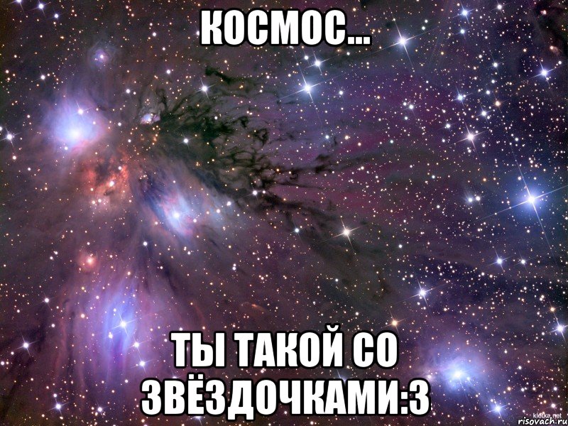 космос... ты такой со звёздочками:3