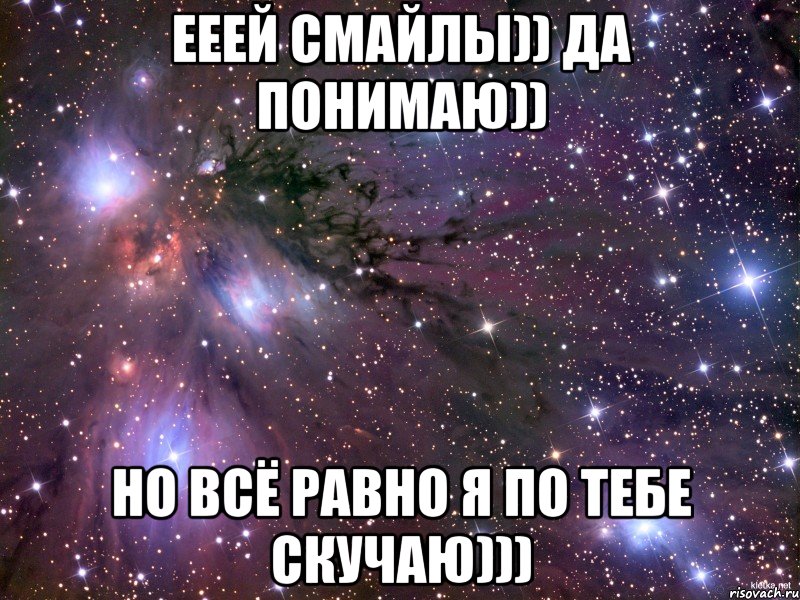 ееей смайлы)) да понимаю)) но всё равно я по тебе скучаю))), Мем Космос