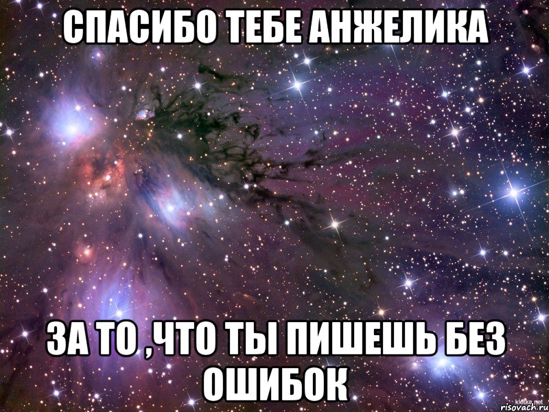 спасибо тебе Анжелика за то ,что ты пишешь без ошибок