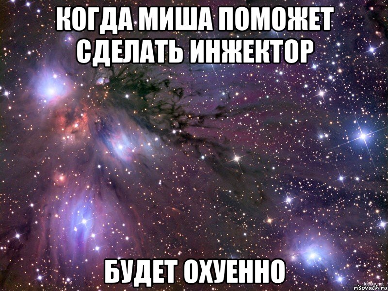 Когда Миша поможет сделать инжектор Будет ОХУЕННО