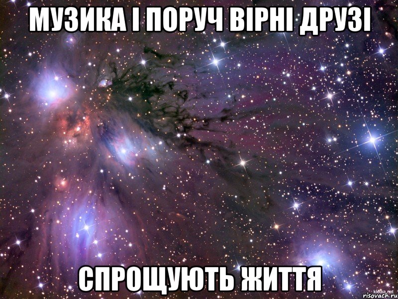 музика і поруч вірні друзі спрощують життя