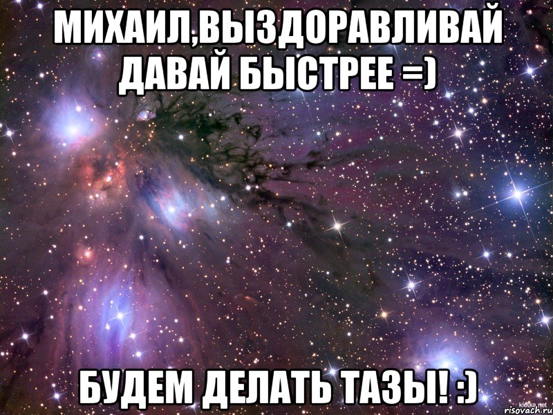 Михаил,выздоравливай давай быстрее =) Будем делать тазы! :)