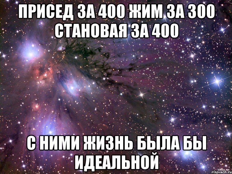 присед за 400 жим за 300 становая за 400 с ними жизнь была бы идеальной, Мем Космос
