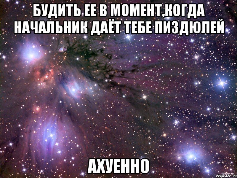 Будить ее в момент,когда начальник даёт тебе пиздюлей Ахуенно