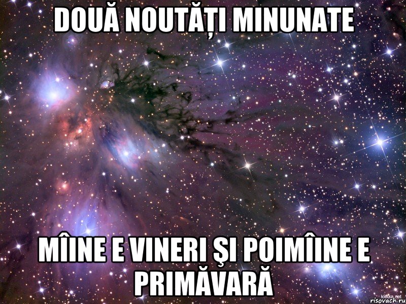 două noutăţi minunate mîine e vineri şi poimîine e primăvară