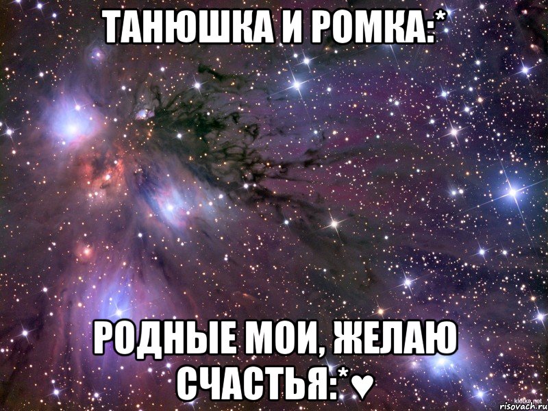 Танюшка и Ромка:* Родные мои, желаю счастья:*♥, Мем Космос