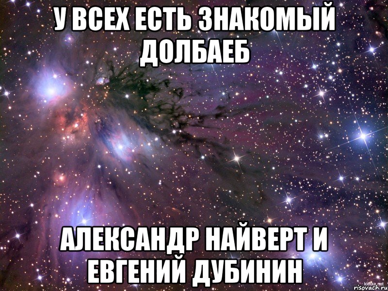 У всех есть знакомый долбаеб Александр Найверт И Евгений Дубинин, Мем Космос