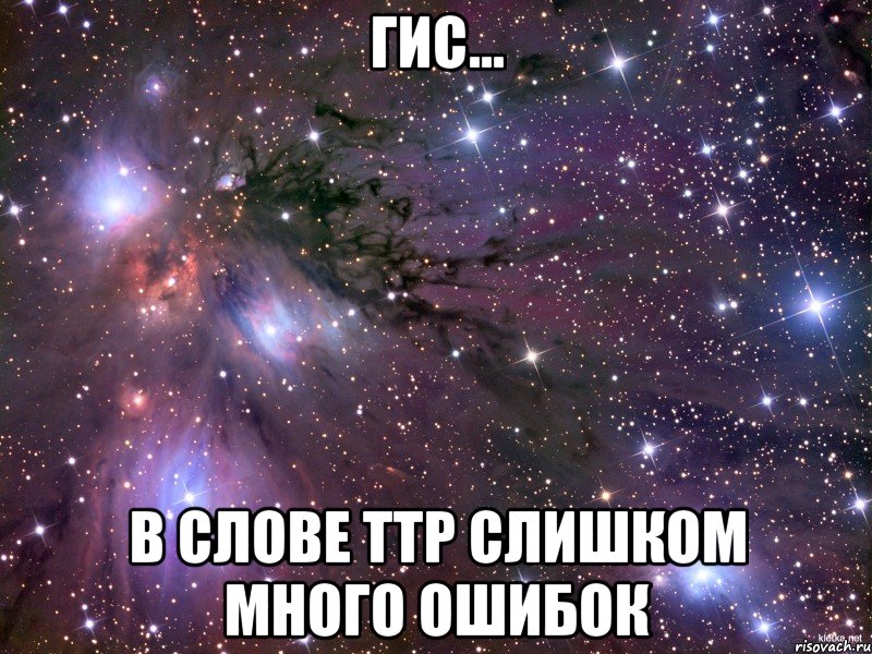 ГИС... В слове ТТР слишком много ошибок, Мем Космос