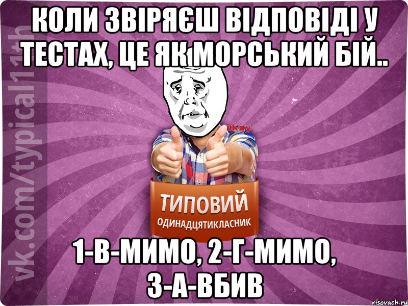 Коли звіряєш відповіді у тестах, це як морський бій.. 1-в-мимо, 2-г-мимо, 3-а-вбив