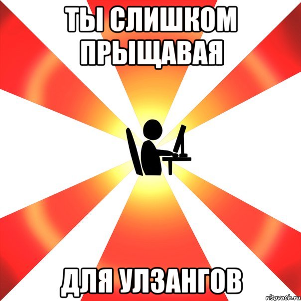 Ты слишком прыщавая для улзангов