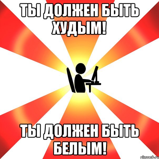 Ты должен быть худым! Ты должен быть белым!