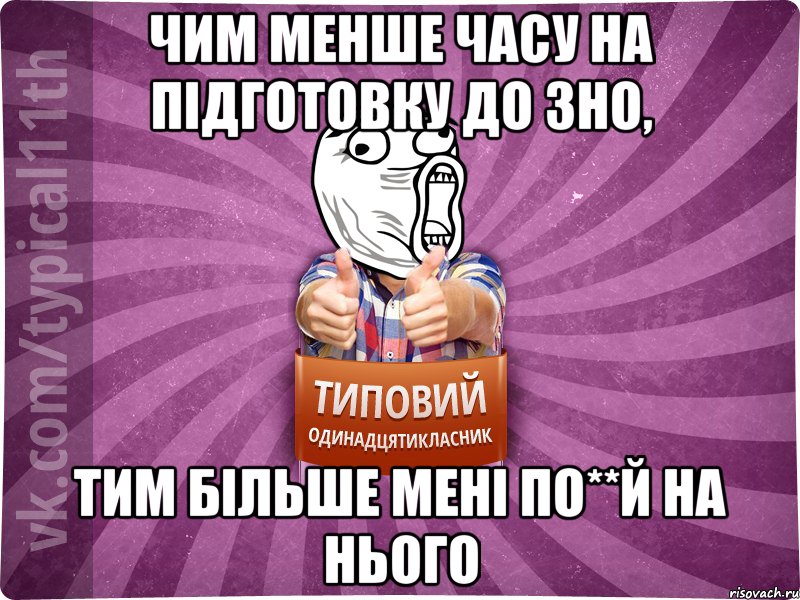Чим менше часу на підготовку до ЗНО, Тим більше мені по**Й на нього