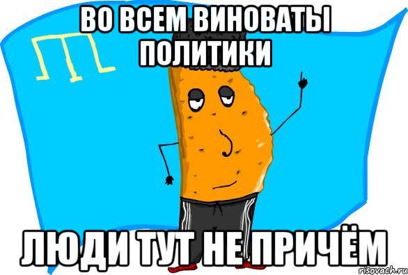 во всем виноваты политики люди тут не причём
