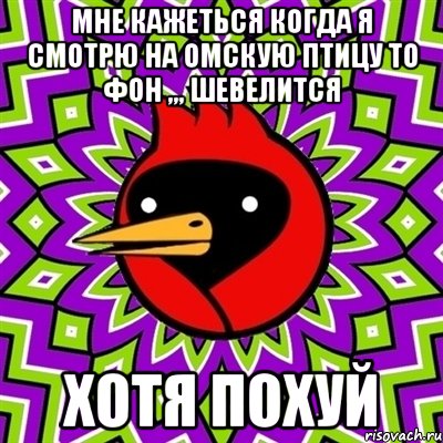 мне кажеться когда я смотрю на омскую птицу то фон ,,, шевелится хотя похуй, Мем Омская птица
