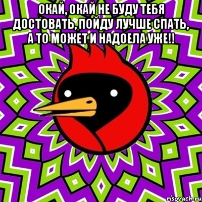 окай, окай не буду тебя достовать, пойду лучше спать, а то может и надоела уже!! , Мем Омская птица