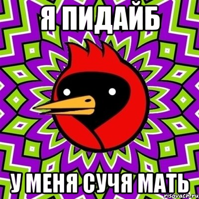 я пидайб у меня сучя мать
