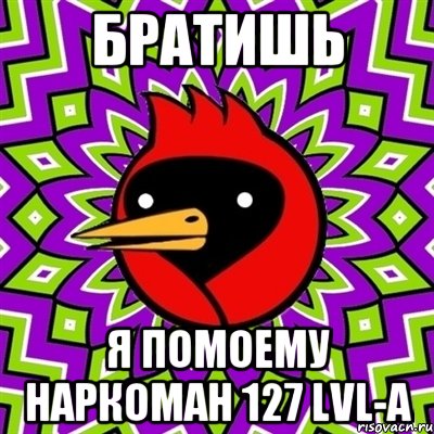 БРАТИШЬ Я ПОМОЕМУ НАРКОМАН 127 LVL-А, Мем Омская птица