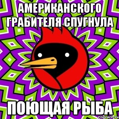 Американского грабителя спугнула поющая рыба, Мем Омская птица