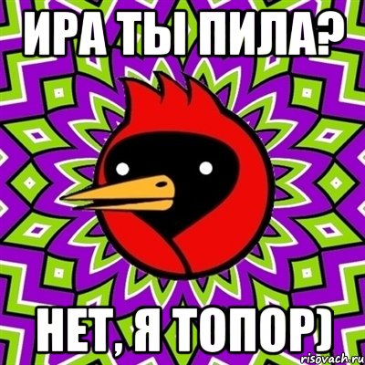 Ира ты пила? Нет, я топор), Мем Омская птица
