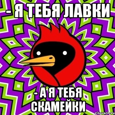 - Я тебя лавки - А я тебя скамейки, Мем Омская птица