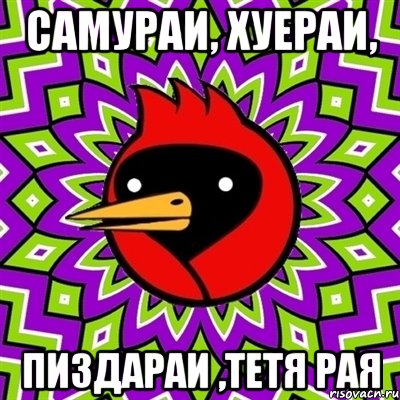 самураи, хуераи, пиздараи ,тетя Рая, Мем Омская птица