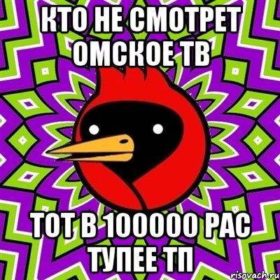 кто не смотрет Омское тв тот в 100000 рас тупее тп, Мем Омская птица