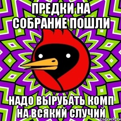ПРЕДКИ НА СОБРАНИЕ ПОШЛИ НАДО ВЫРУБАТЬ КОМП НА ВСЯКИЙ СЛУЧИЙ, Мем Омская птица