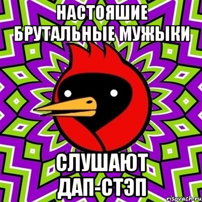 НАСТОЯШИЕ БРУТАЛЬНЫЕ МУЖЫКИ СЛУШАЮТ ДАП-СТЭП, Мем Омская птица