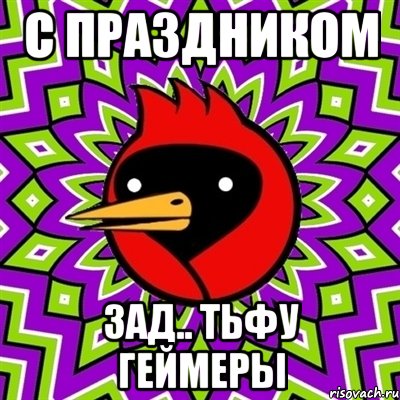 с праздником зад.. тьфу геймеры, Мем Омская птица
