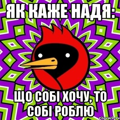 як каже Надя: ЩО СОБІ ХОЧУ, ТО СОБІ РОБЛЮ, Мем Омская птица