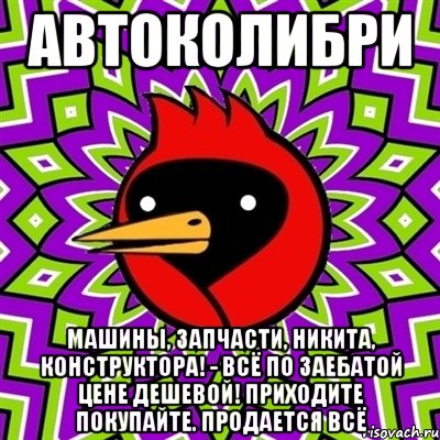 АВТОКОЛИБРИ МАШИНЫ, ЗАПЧАСТИ, НИКИТА, КОНСТРУКТОРА! - ВСЁ ПО ЗАЕБАТОЙ ЦЕНЕ ДЕШЕВОЙ! ПРИХОДИТЕ ПОКУПАЙТЕ. ПРОДАЕТСЯ ВСЁ, Мем Омская птица