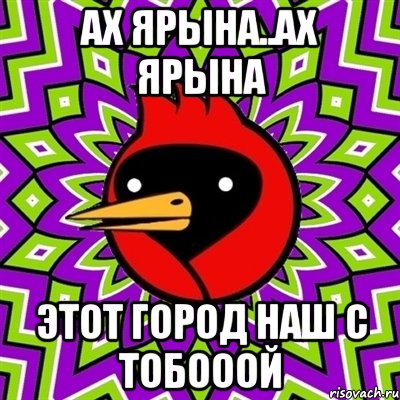 АХ ЯРЫНА..АХ ЯРЫНА ЭТОТ ГОРОД НАШ С ТОБОООЙ, Мем Омская птица