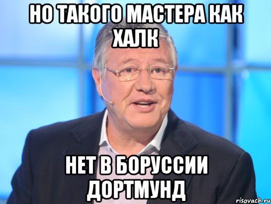 НО ТАКОГО МАСТЕРА КАК ХАЛК НЕТ В БОРУССИИ ДОРТМУНД, Мем Орлов