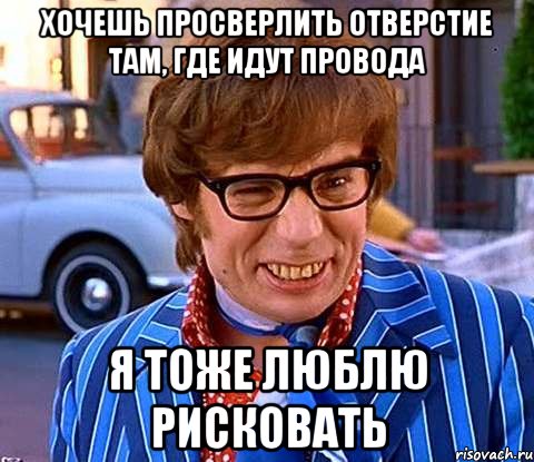 Хочешь просверлить отверстие там, где идут провода Я тоже люблю рисковать