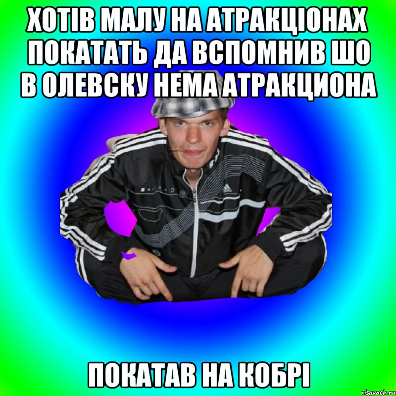 хотів малу на атракціонах покатать да вспомнив шо в Олевску нема атракциона покатав на кобрі