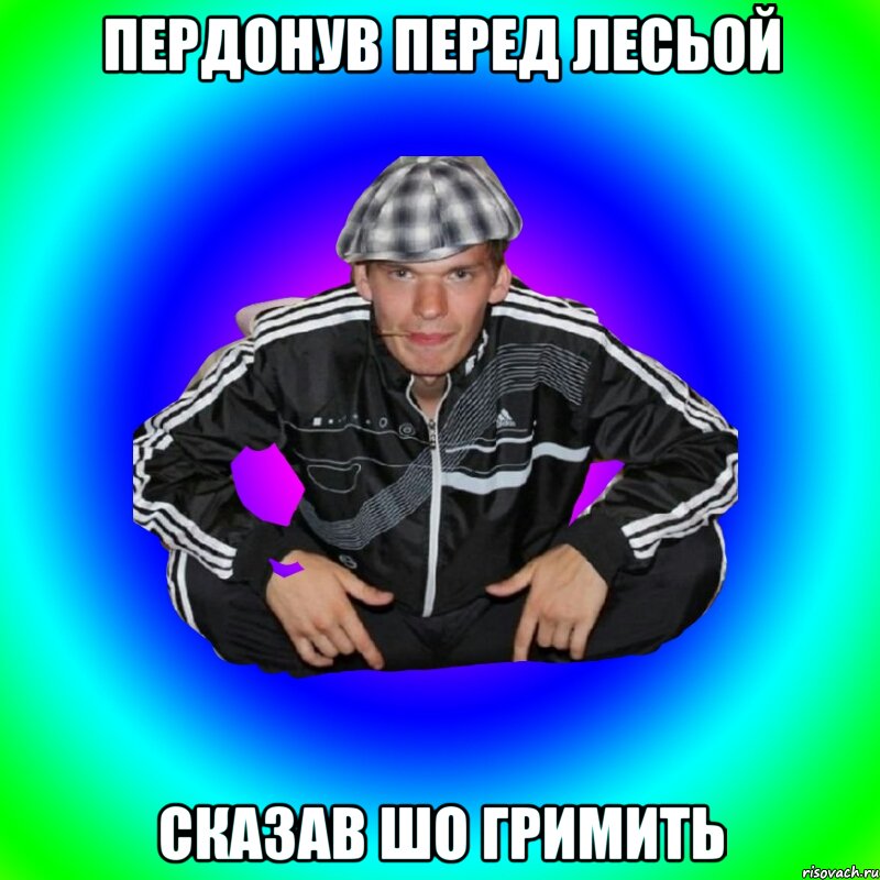 пердонув перед лесьой сказав шо гримить