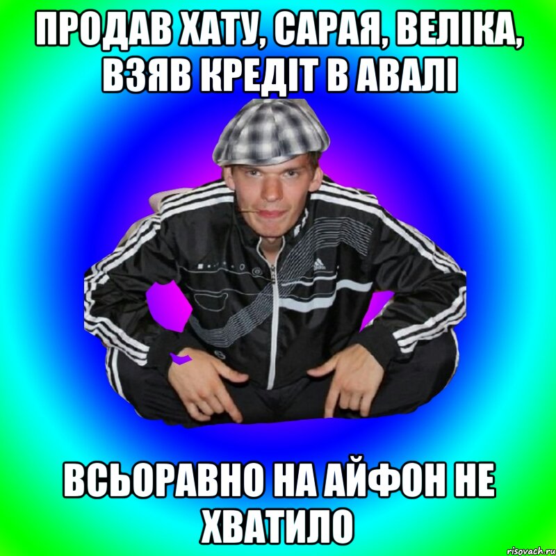 Продав хату, сарая, веліка, взяв кредіт в авалі Всьоравно на айфон не хватило