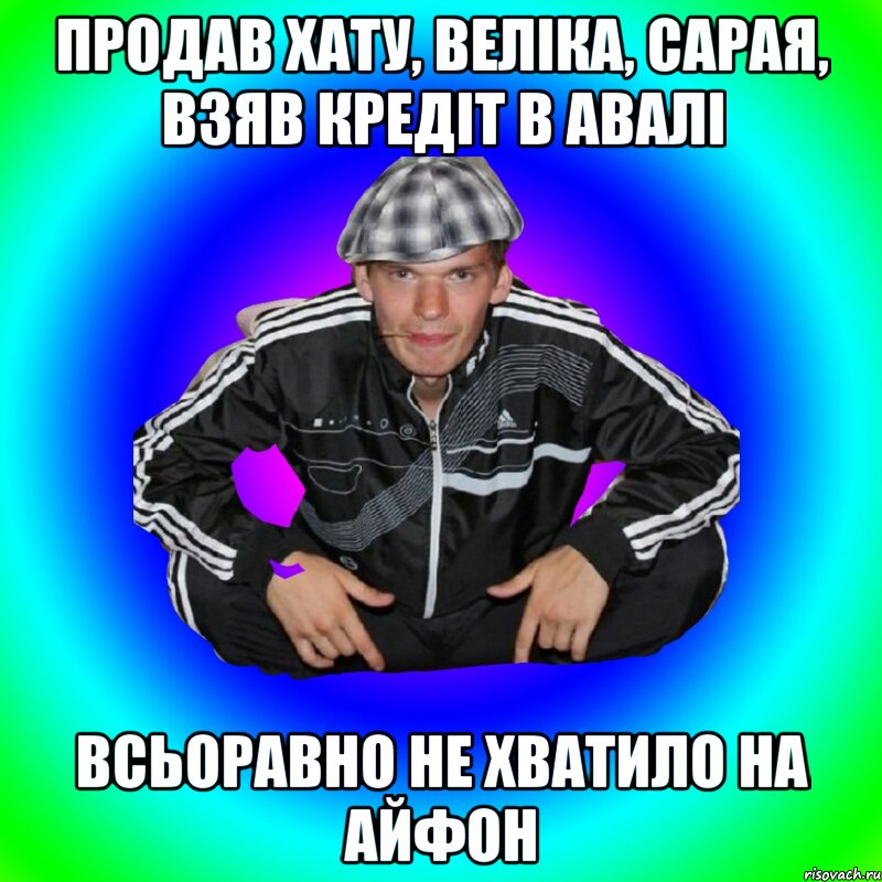 Продав хату, веліка, сарая, взяв кредіт в авалі Всьоравно не хватило на айфон