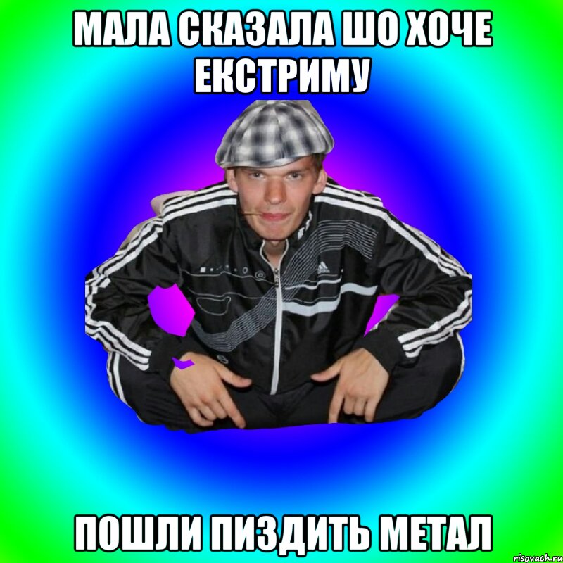 Мала сказала шо хоче екстриму Пошли пиздить метал