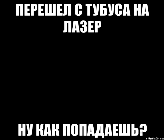 Перешел с тубуса на лазер ну как попадаешь?
